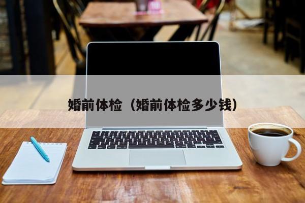 婚前体检(婚前体检多少钱)