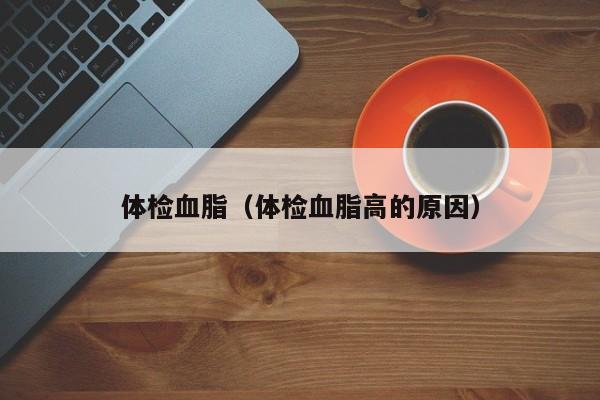 体检血脂(体检血脂高的原因)