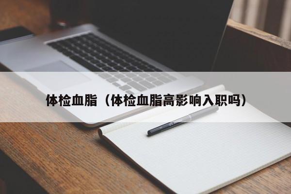 体检血脂(体检血脂高影响入职吗)