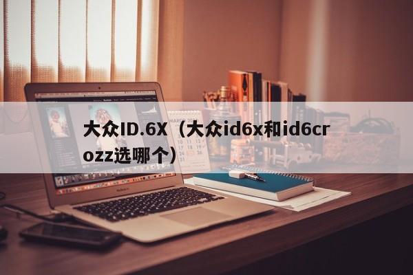 大众ID.6X(大众id6x和id6crozz选哪个)