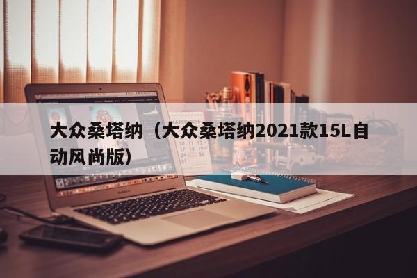 大众桑塔纳(大众桑塔纳2021款15L自动风尚版)