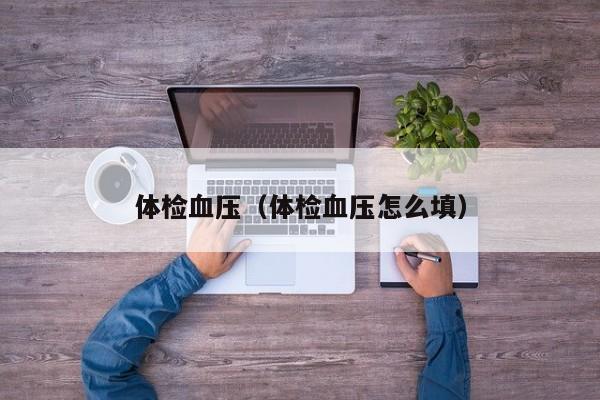 体检血压(体检血压怎么填)