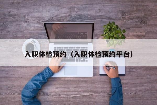 入职体检预约(入职体检预约平台)