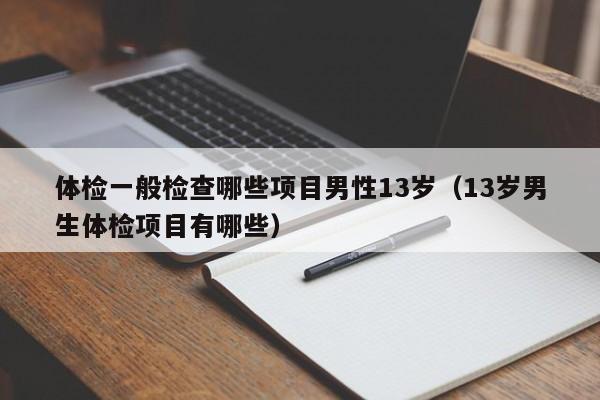 体检一般检查哪些项目男性13岁(13岁男生体检项目有哪些)