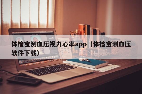 体检宝测血压视力心率app(体检宝测血压软件下载)