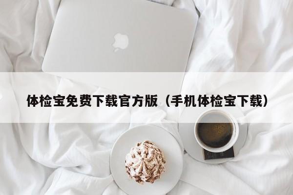 体检宝免费下载官方版(手机体检宝下载)