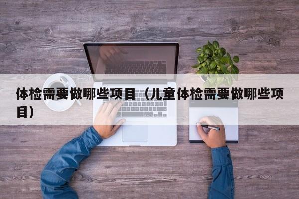 体检需要做哪些项目（儿童体检需要做哪些项目）