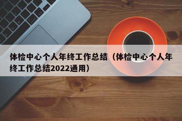 体检中心个人年终工作总结(体检中心个人年终工作总结2022通用)