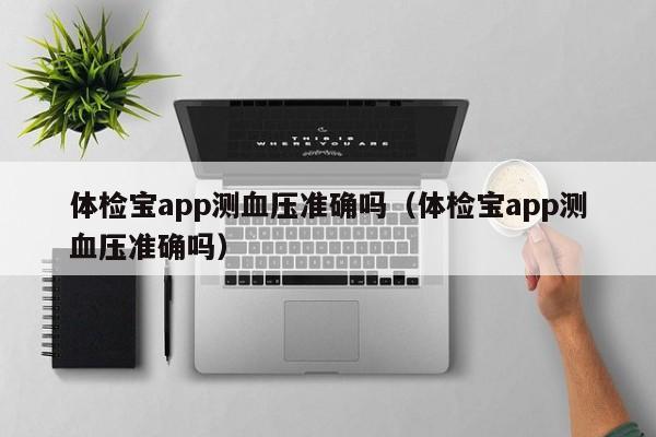 体检宝app测血压准确吗（体检宝app测血压准确吗）
