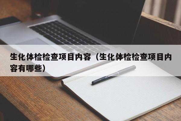 生化体检检查项目内容（生化体检检查项目内容有哪些）