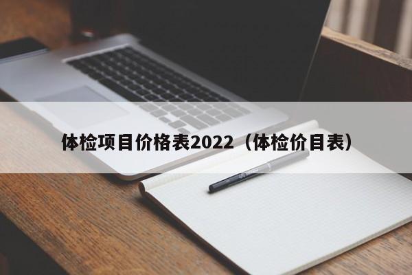 体检项目价格表2022(体检价目表)