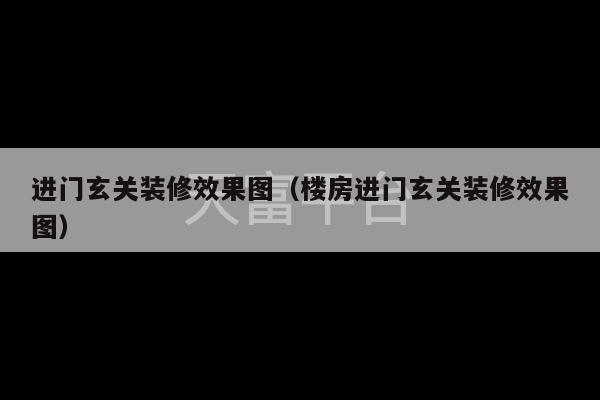 进门玄关装修效果图(楼房进门玄关装修效果图)