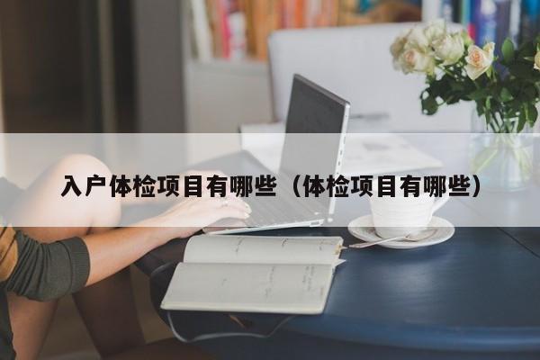入户体检项目有哪些（体检项目有哪些）