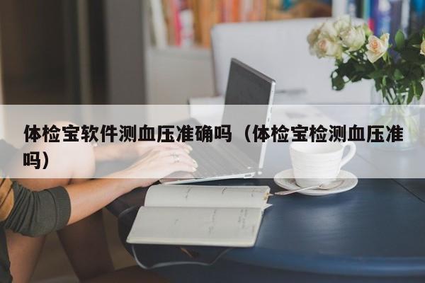 体检宝软件测血压准确吗（体检宝检测血压准吗）