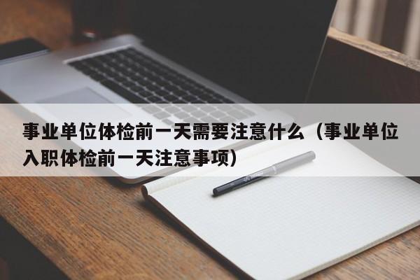 事业单位体检前一天需要注意什么(事业单位入职体检前一天注意事项)