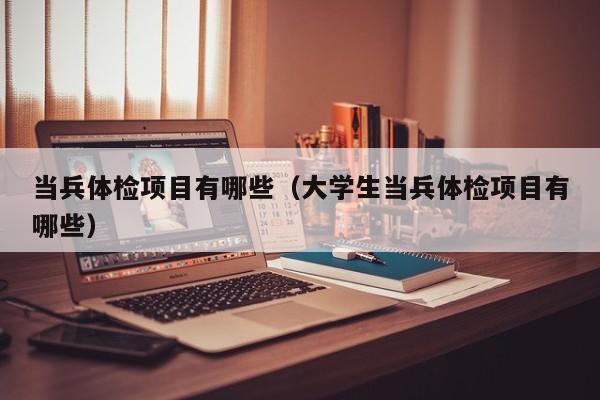 当兵体检项目有哪些（大学生当兵体检项目有哪些）