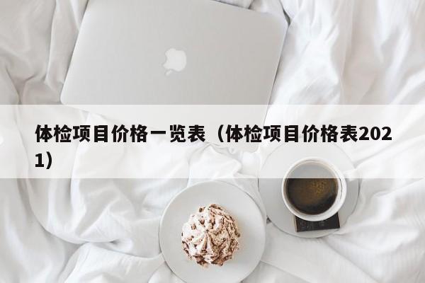 体检项目价格一览表（体检项目价格表2021）