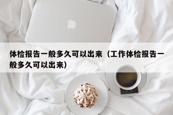 体检报告一般多久可以出来（工作体检报告一般多久可以出来）