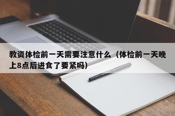 教资体检前一天需要注意什么（体检前一天晚上8点后进食了要紧吗）