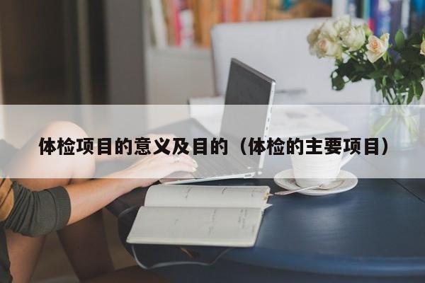 体检项目的意义及目的(体检的主要项目)