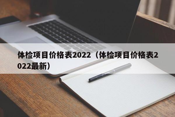 体检项目价格表2022（体检项目价格表2022最新）