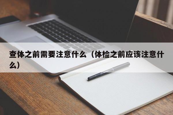 查体之前需要注意什么（体检之前应该注意什么）