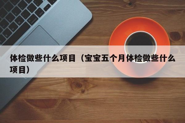 体检做些什么项目（宝宝五个月体检做些什么项目）