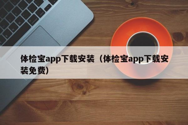 体检宝app下载安装（体检宝app下载安装免费）