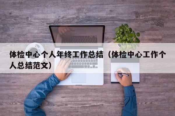 体检中心个人年终工作总结(体检中心工作个人总结范文)