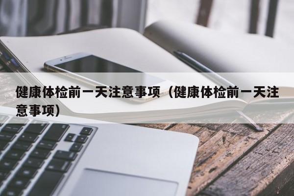 健康体检前一天注意事项(健康体检前一天注意事项)