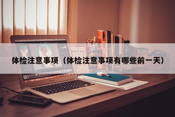 体检注意事项（体检注意事项有哪些前一天）
