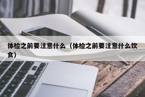 体检之前要注意什么（体检之前要注意什么饮食）