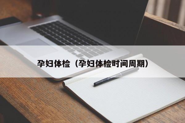 孕妇体检(孕妇体检时间周期)