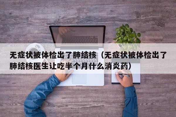 无症状被体检出了肺结核（无症状被体检出了肺结核医生让吃半个月什么消炎药）