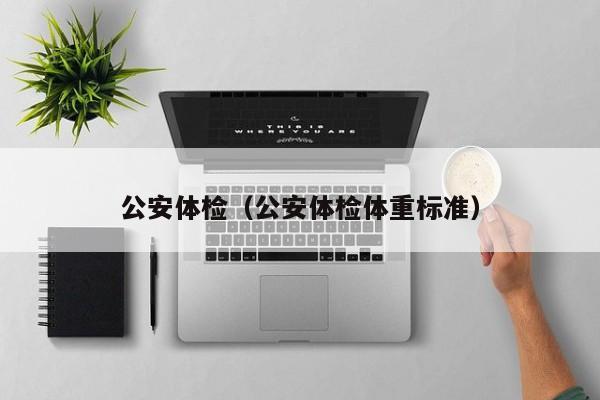 公安体检（公安体检体重标准）