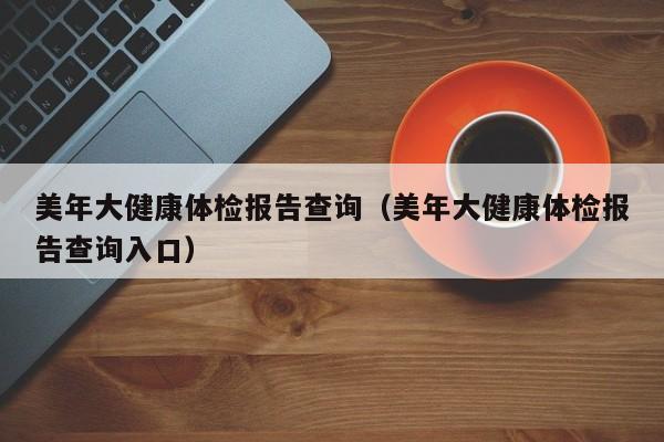 美年大健康体检报告查询（美年大健康体检报告查询入口）
