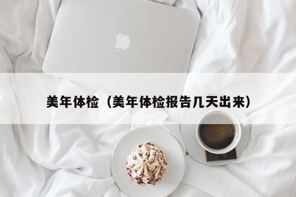 美年体检（美年体检报告几天出来）