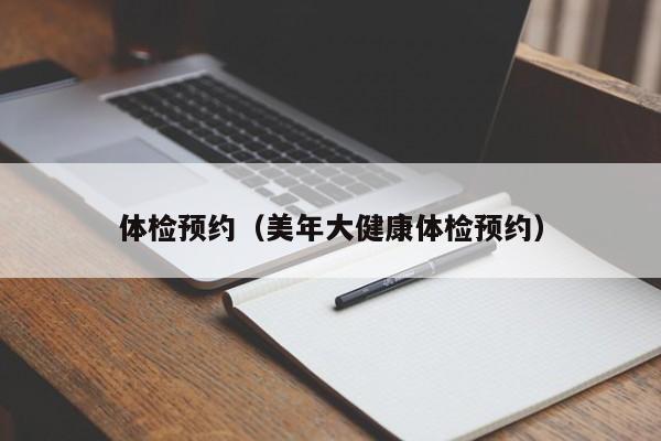 体检预约(美年大健康体检预约)