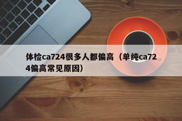体检ca724很多人都偏高(单纯ca724偏高常见原因)