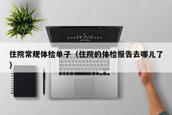 住院常规体检单子(住院的体检报告去哪儿了)