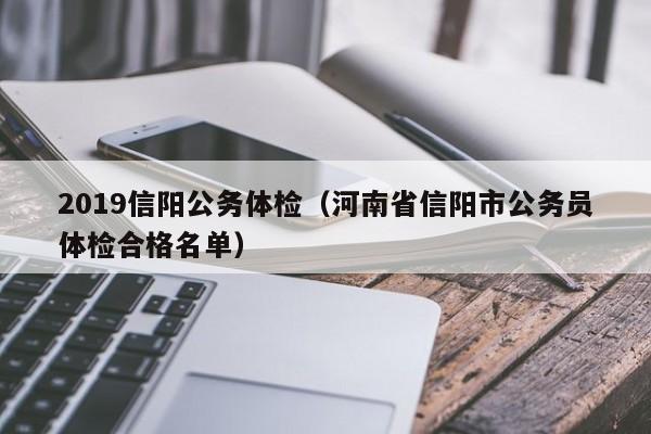 2019信阳公务体检（河南省信阳市公务员体检合格名单）