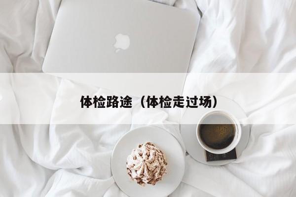 体检路途(体检走过场)