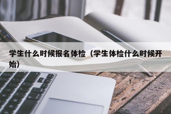 学生什么时候报名体检（学生体检什么时候开始）