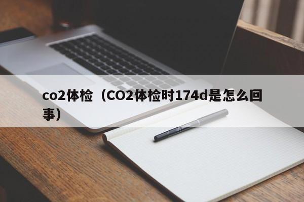 co2体检(CO2体检时174d是怎么回事)