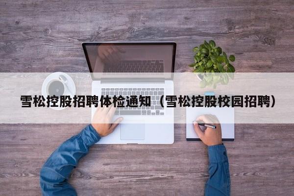雪松控股招聘体检通知(雪松控股校园招聘)