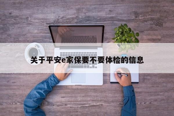 关于平安e家保要不要体检的信息