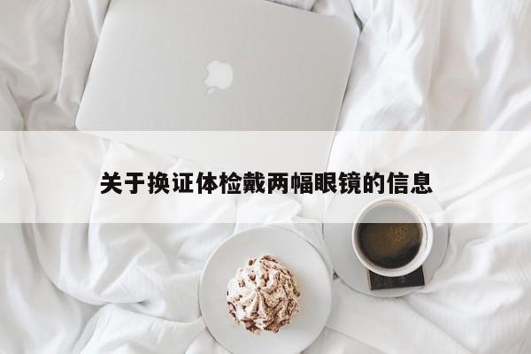 关于换证体检戴两幅眼镜的信息