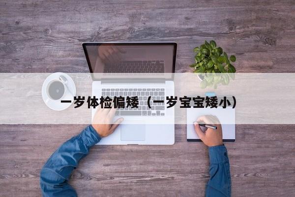 一岁体检偏矮(一岁宝宝矮小)