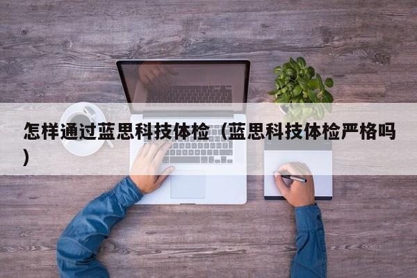 怎样通过蓝思科技体检(蓝思科技体检严格吗)