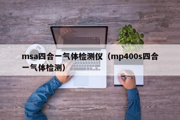 msa四合一气体检测仪(mp400s四合一气体检测)